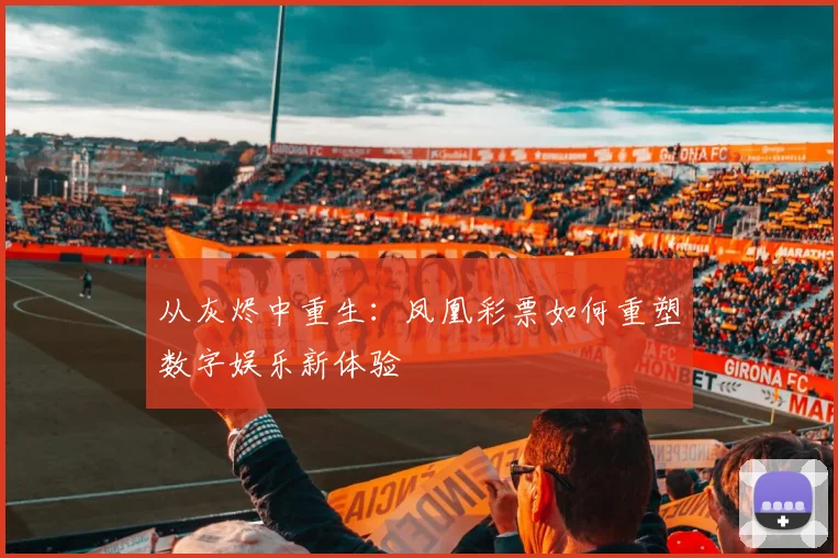 从灰烬中重生：凤凰彩票如何重塑数字娱乐新体验